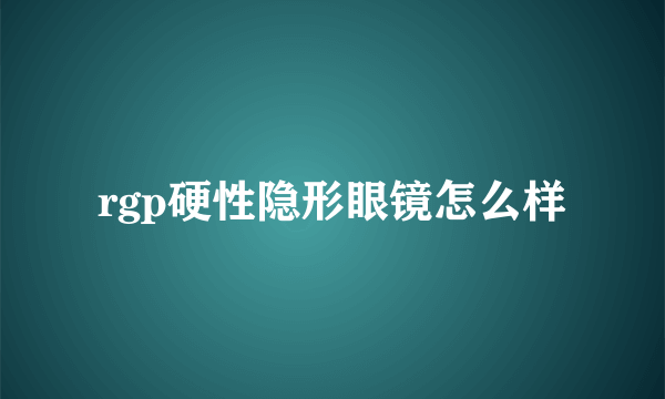 rgp硬性隐形眼镜怎么样