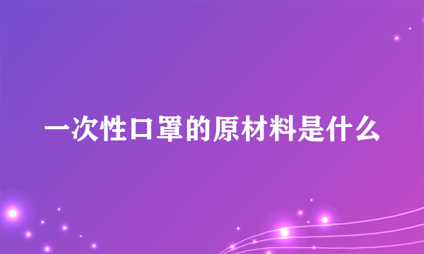 一次性口罩的原材料是什么