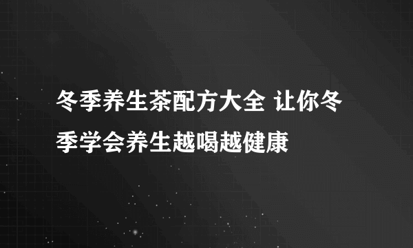 冬季养生茶配方大全 让你冬季学会养生越喝越健康