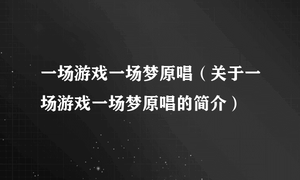 一场游戏一场梦原唱（关于一场游戏一场梦原唱的简介）