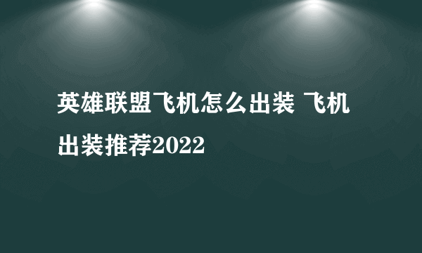 英雄联盟飞机怎么出装 飞机出装推荐2022