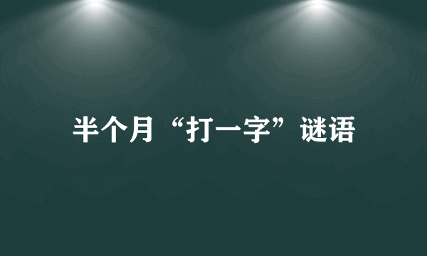 半个月“打一字”谜语