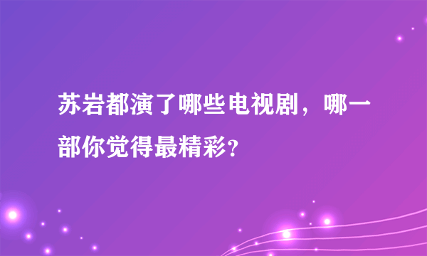 苏岩都演了哪些电视剧，哪一部你觉得最精彩？