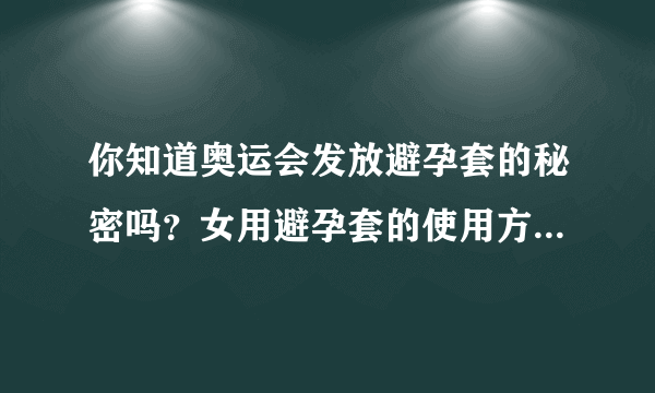 你知道奥运会发放避孕套的秘密吗？女用避孕套的使用方法是什么