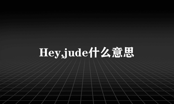 Hey,jude什么意思