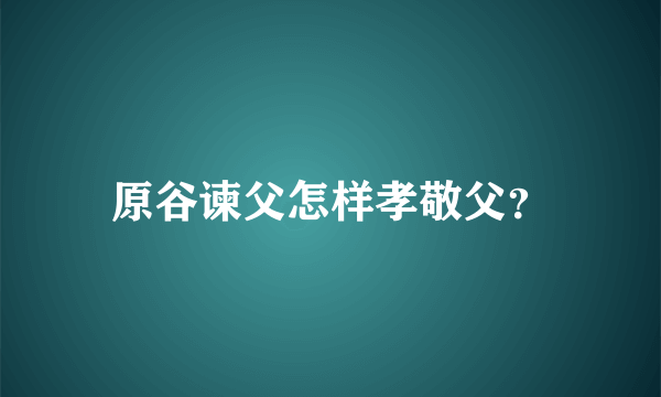 原谷谏父怎样孝敬父？