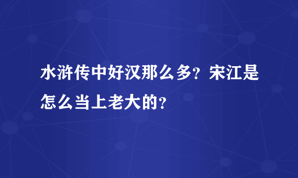 水浒传中好汉那么多？宋江是怎么当上老大的？