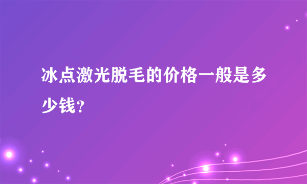 冰点激光脱毛的价格一般是多少钱？