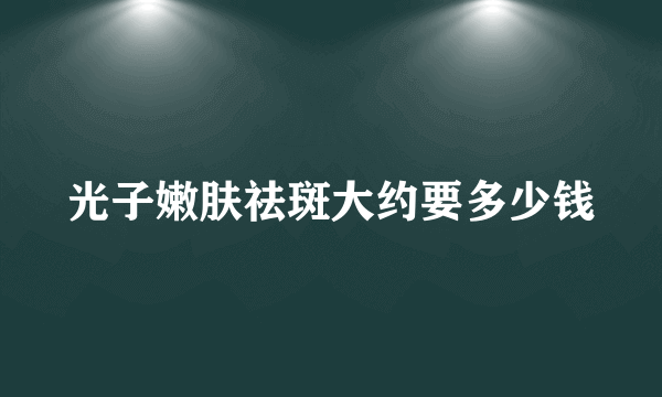 光子嫩肤祛斑大约要多少钱