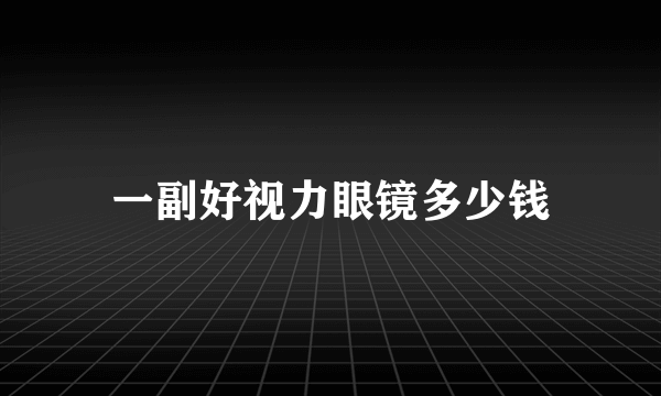 一副好视力眼镜多少钱