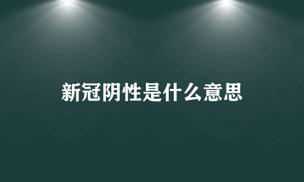 新冠阴性是什么意思