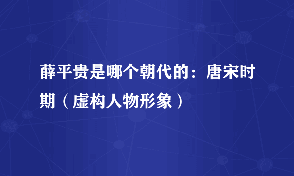 薛平贵是哪个朝代的：唐宋时期（虚构人物形象）