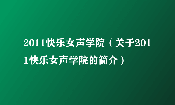 2011快乐女声学院（关于2011快乐女声学院的简介）