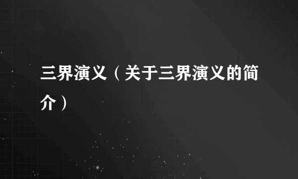 三界演义（关于三界演义的简介）