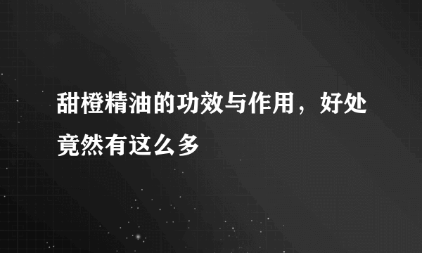 甜橙精油的功效与作用，好处竟然有这么多