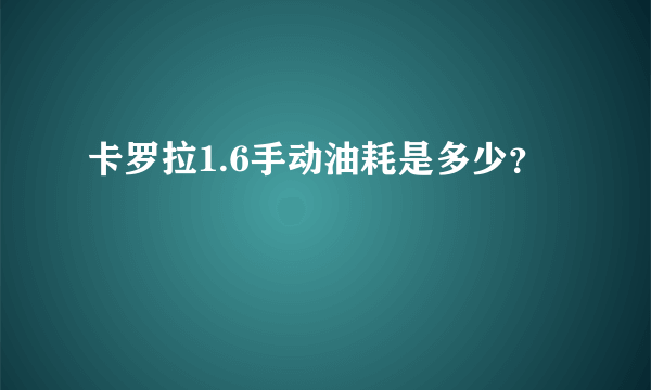 卡罗拉1.6手动油耗是多少？