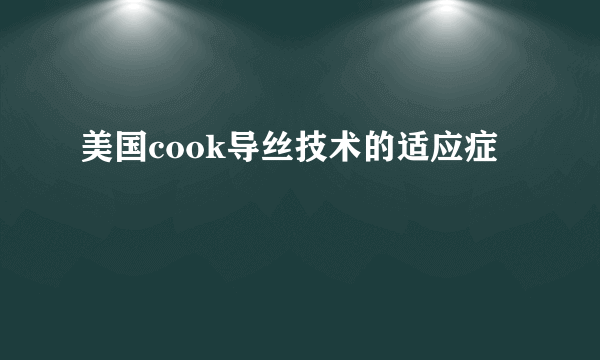 美国cook导丝技术的适应症