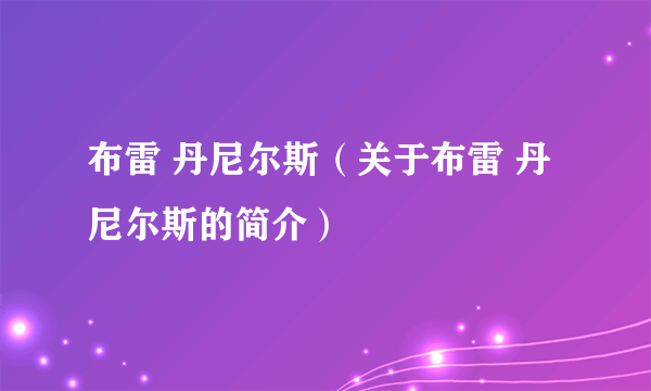 布雷 丹尼尔斯（关于布雷 丹尼尔斯的简介）