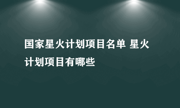 国家星火计划项目名单 星火计划项目有哪些