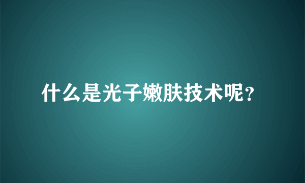 什么是光子嫩肤技术呢？