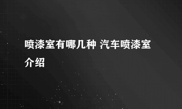 喷漆室有哪几种 汽车喷漆室介绍