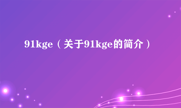 91kge（关于91kge的简介）