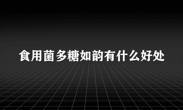 食用菌多糖如韵有什么好处