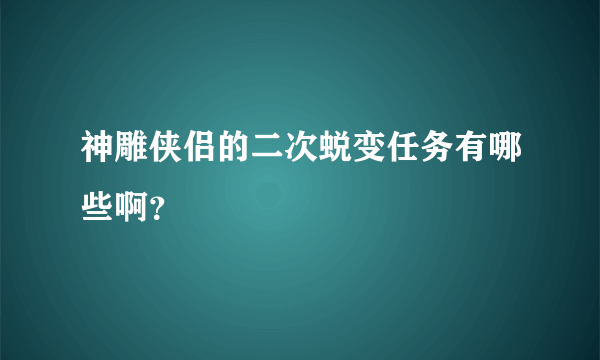 神雕侠侣的二次蜕变任务有哪些啊？