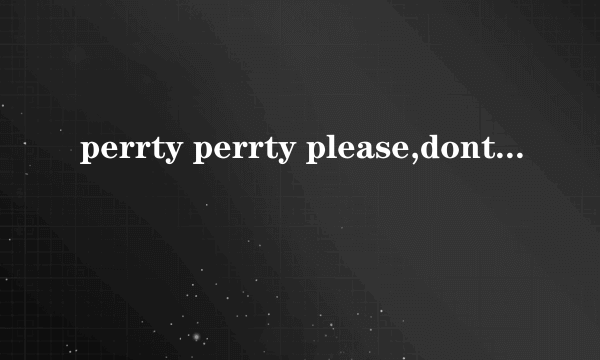 perrty perrty please,dont you ever ever feel,like youre less than,perfect是什么歌