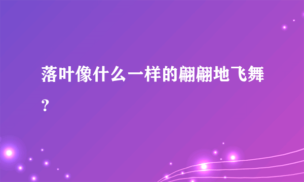 落叶像什么一样的翩翩地飞舞？