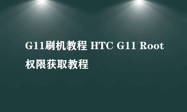 G11刷机教程 HTC G11 Root权限获取教程