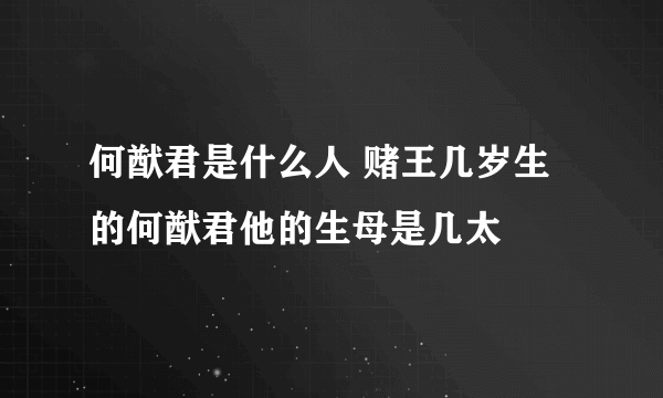 何猷君是什么人 赌王几岁生的何猷君他的生母是几太