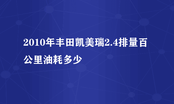 2010年丰田凯美瑞2.4排量百公里油耗多少