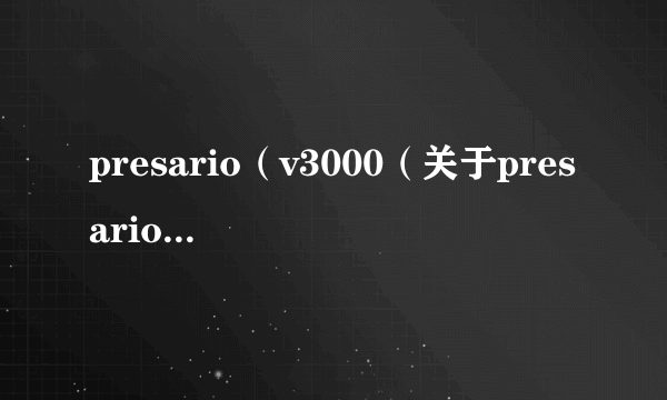 presario（v3000（关于presariov3000的简介））