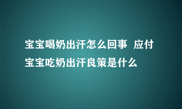 宝宝喝奶出汗怎么回事  应付宝宝吃奶出汗良策是什么