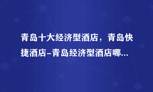 青岛十大经济型酒店，青岛快捷酒店-青岛经济型酒店哪家好，青岛经济型酒店排行