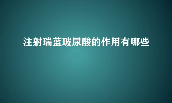 注射瑞蓝玻尿酸的作用有哪些