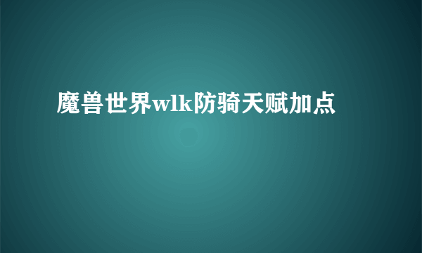 魔兽世界wlk防骑天赋加点