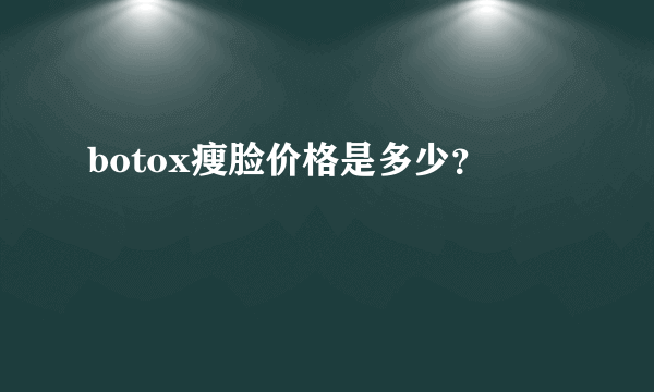 botox瘦脸价格是多少？