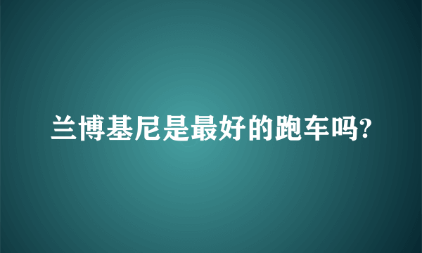 兰博基尼是最好的跑车吗?