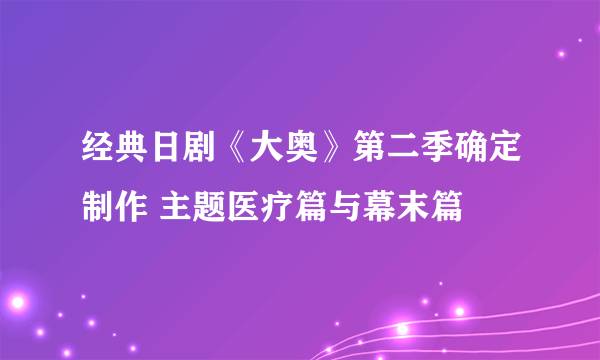 经典日剧《大奥》第二季确定制作 主题医疗篇与幕末篇