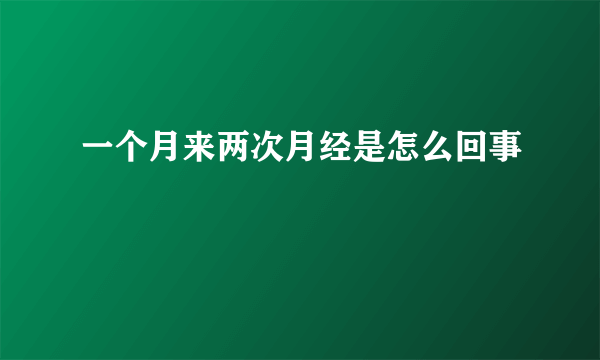 一个月来两次月经是怎么回事