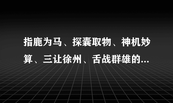 指鹿为马、探囊取物、神机妙算、三让徐州、舌战群雄的主人公是谁