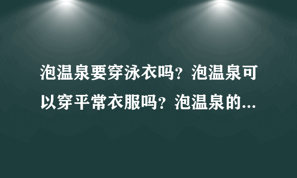 泡温泉要穿泳衣吗？泡温泉可以穿平常衣服吗？泡温泉的时候要带什么？