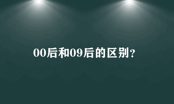 00后和09后的区别？