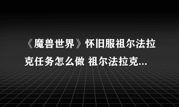 《魔兽世界》怀旧服祖尔法拉克任务怎么做 祖尔法拉克任务完成攻略