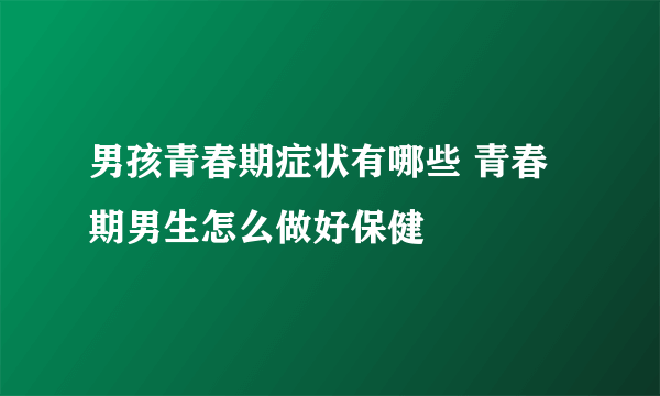 男孩青春期症状有哪些 青春期男生怎么做好保健