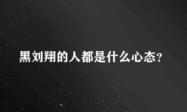 黑刘翔的人都是什么心态？