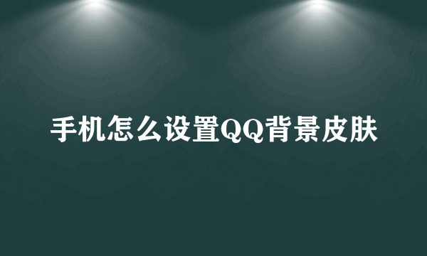 手机怎么设置QQ背景皮肤