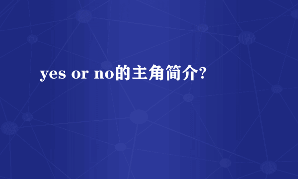 yes or no的主角简介?